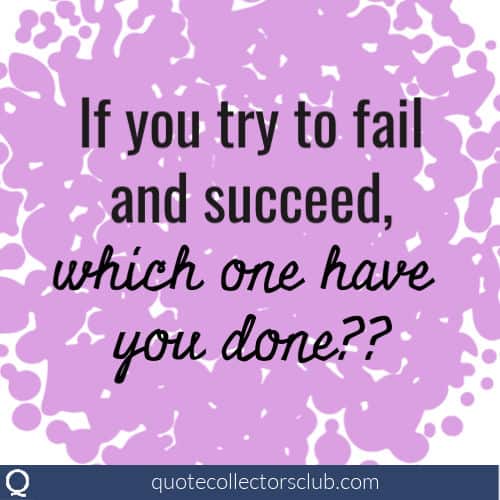 If you try to fail and succeed, which one have you done?? | quotecollectorsclub.com