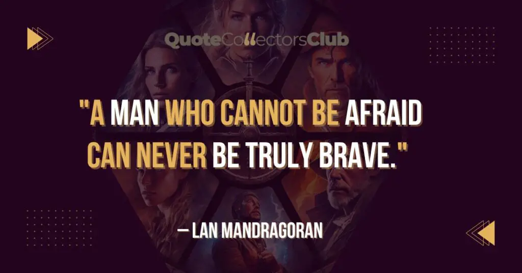 A man who cannot be Afraid Can Never be Truly Brave